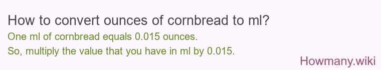 How to convert ounces of cornbread to ml? How to convert ounces of cornbread to ml?
