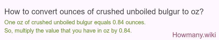 How to convert ounces of crushed unboiled bulgur to oz? How to convert ounces of crushed unboiled bulgur to oz?