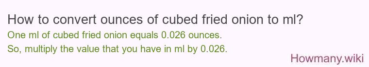 How to convert ounces of cubed fried onion to ml? How to convert ounces of cubed fried onion to ml?