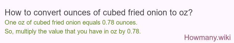 How to convert ounces of cubed fried onion to oz?