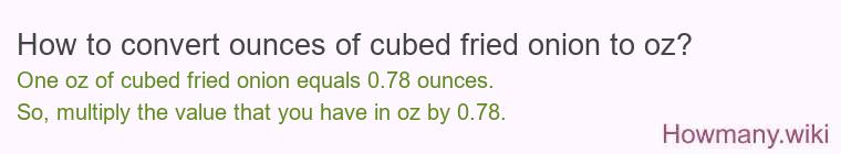 How to convert ounces of cubed fried onion to oz? How to convert ounces of cubed fried onion to oz?