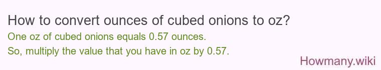 How to convert ounces of cubed onions to oz? How to convert ounces of cubed onions to oz?