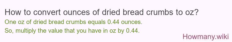 How to convert ounces of dried bread crumbs to oz? How to convert ounces of dried bread crumbs to oz?