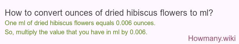 How to convert ounces of dried hibiscus flowers to ml? How to convert ounces of dried hibiscus flowers to ml?
