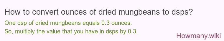 How to convert ounces of dried mungbeans to dsps? How to convert ounces of dried mungbeans to dsps?