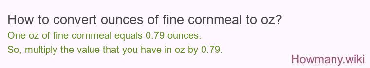 How to convert ounces of fine cornmeal to oz? How to convert ounces of fine cornmeal to oz?