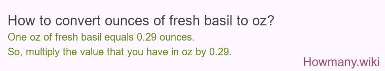 How to convert ounces of fresh basil to oz? How to convert ounces of fresh basil to oz?