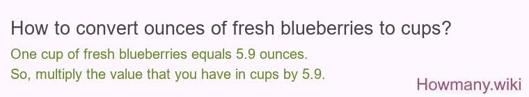 How to convert ounces of fresh blueberries to cups? How to convert ounces of fresh blueberries to cups?