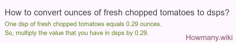 How to convert ounces of fresh chopped tomatoes to dsps? How to convert ounces of fresh chopped tomatoes to dsps?