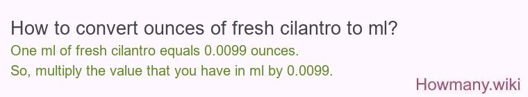 How to convert ounces of fresh cilantro to ml? How to convert ounces of fresh cilantro to ml?