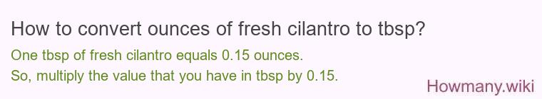How to convert ounces of fresh cilantro to tbsp? How to convert ounces of fresh cilantro to tbsp?