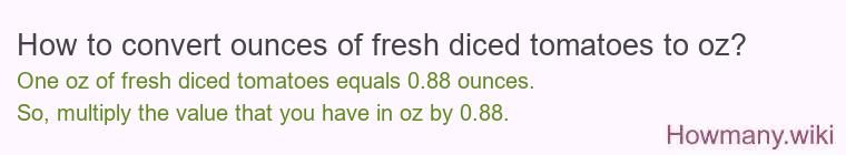 How to convert ounces of fresh diced tomatoes to oz? How to convert ounces of fresh diced tomatoes to oz?
