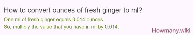 How to convert ounces of fresh ginger to ml? How to convert ounces of fresh ginger to ml?