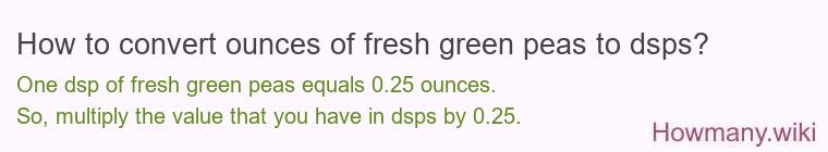 How to convert ounces of fresh green peas to dsps? How to convert ounces of fresh green peas to dsps?