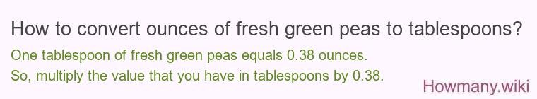 How to convert ounces of fresh green peas to tablespoons? How to convert ounces of fresh green peas to tablespoons?