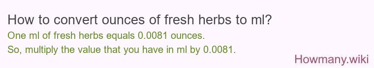 How to convert ounces of fresh herbs to ml? How to convert ounces of fresh herbs to ml?