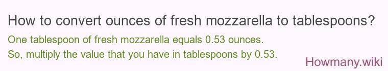 How to convert ounces of fresh mozzarella to tablespoons? How to convert ounces of fresh mozzarella to tablespoons?