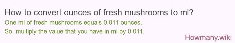 How to convert ounces of fresh, mushrooms to ml?