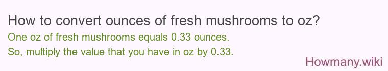 How to convert ounces of fresh mushrooms to oz?