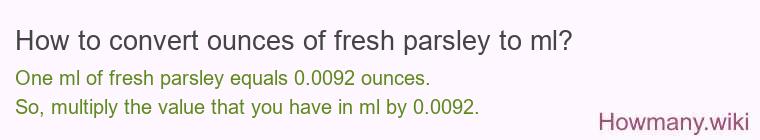 How to convert ounces of fresh parsley to ml? How to convert ounces of fresh parsley to ml?