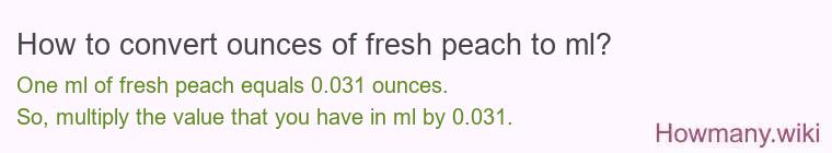 How to convert ounces of fresh peach to ml? How to convert ounces of fresh peach to ml?