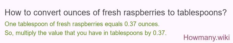 How to convert ounces of fresh raspberries to tablespoons? How to convert ounces of fresh raspberries to tablespoons?