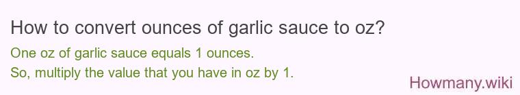 How to convert ounces of garlic sauce to oz? How to convert ounces of garlic sauce to oz?
