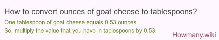 How to convert ounces of goat cheese to tablespoons? How to convert ounces of goat cheese to tablespoons?