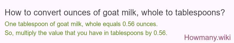 How to convert ounces of goat milk, whole to tablespoons?