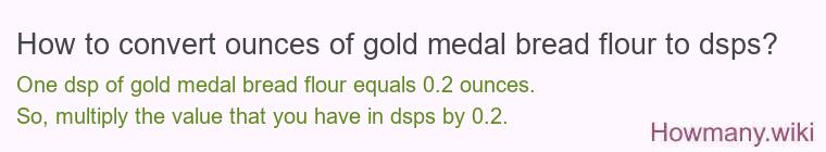 How to convert ounces of gold medal bread flour to dsps? How to convert ounces of gold medal bread flour to dsps?