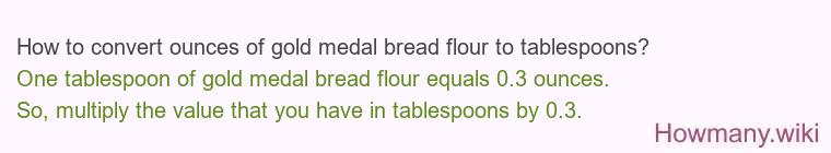How to convert ounces of gold medal bread flour to tablespoons? How to convert ounces of gold medal bread flour to tablespoons?