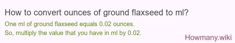 How to convert ounces of ground flaxseed to ml? How to convert ounces of ground flaxseed to ml?