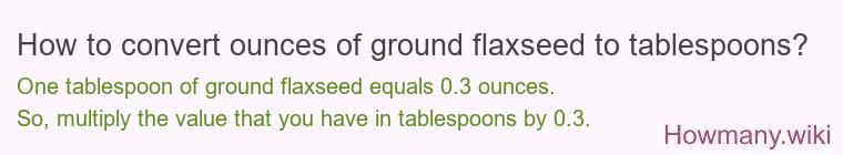 How to convert ounces of ground flaxseed to tablespoons? How to convert ounces of ground flaxseed to tablespoons?