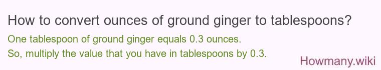 How to convert ounces of ground ginger to tablespoons? How to convert ounces of ground ginger to tablespoons?