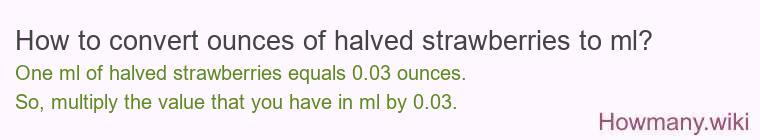 How to convert ounces of halved strawberries to ml? How to convert ounces of halved strawberries to ml?