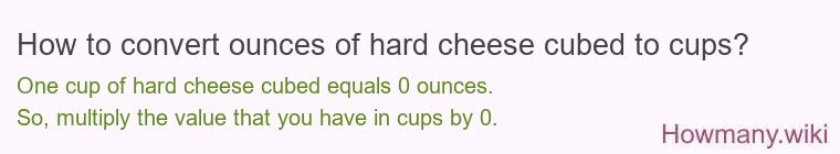 How to convert ounces of hard cheese, cubed to cups?