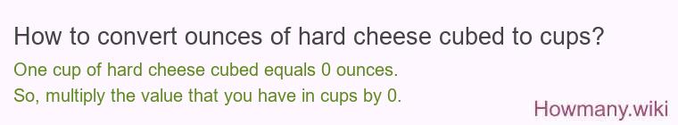 How to convert ounces of hard cheese, cubed to cups? How to convert ounces of hard cheese, cubed to cups?