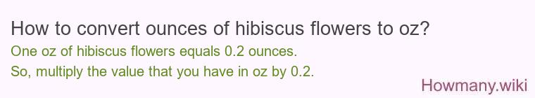 How to convert ounces of hibiscus flowers to oz? How to convert ounces of hibiscus flowers to oz?