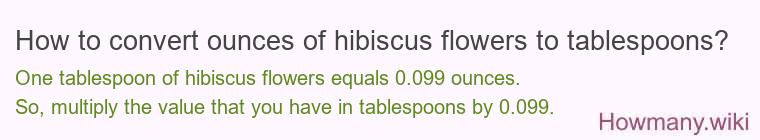 How to convert ounces of hibiscus flowers to tablespoons? How to convert ounces of hibiscus flowers to tablespoons?