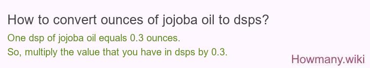 How to convert ounces of jojoba oil to dsps? How to convert ounces of jojoba oil to dsps?