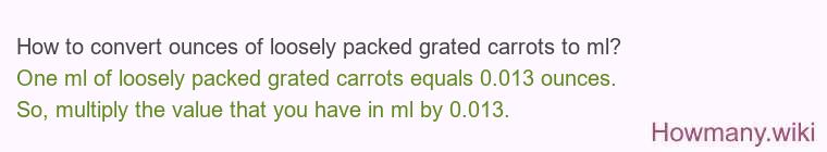 How to convert ounces of loosely packed grated carrots to ml? How to convert ounces of loosely packed grated carrots to ml?