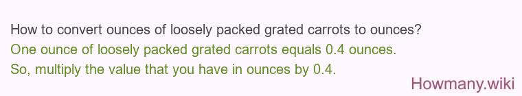 How to convert ounces of loosely packed grated carrots to ounces?