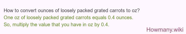 How to convert ounces of loosely packed grated carrots to oz? How to convert ounces of loosely packed grated carrots to oz?