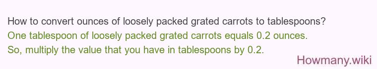 How to convert ounces of loosely packed grated carrots to tablespoons? How to convert ounces of loosely packed grated carrots to tablespoons?