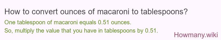 How to convert ounces of macaroni to tablespoons? How to convert ounces of macaroni to tablespoons?