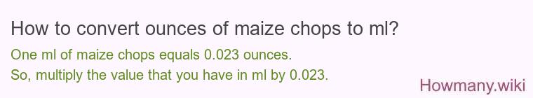 How to convert ounces of maize chops to ml? How to convert ounces of maize chops to ml?
