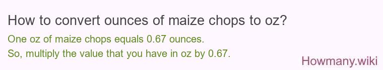 How to convert ounces of maize chops to oz? How to convert ounces of maize chops to oz?