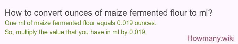 How to convert ounces of maize fermented flour to ml? How to convert ounces of maize fermented flour to ml?