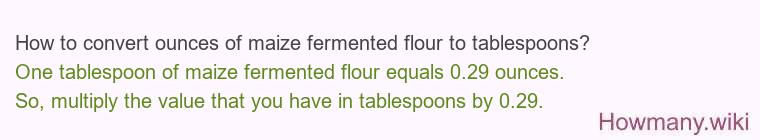 How to convert ounces of maize fermented flour to tablespoons? How to convert ounces of maize fermented flour to tablespoons?
