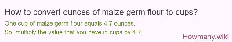 How to convert ounces of maize germ flour to cups? How to convert ounces of maize germ flour to cups?